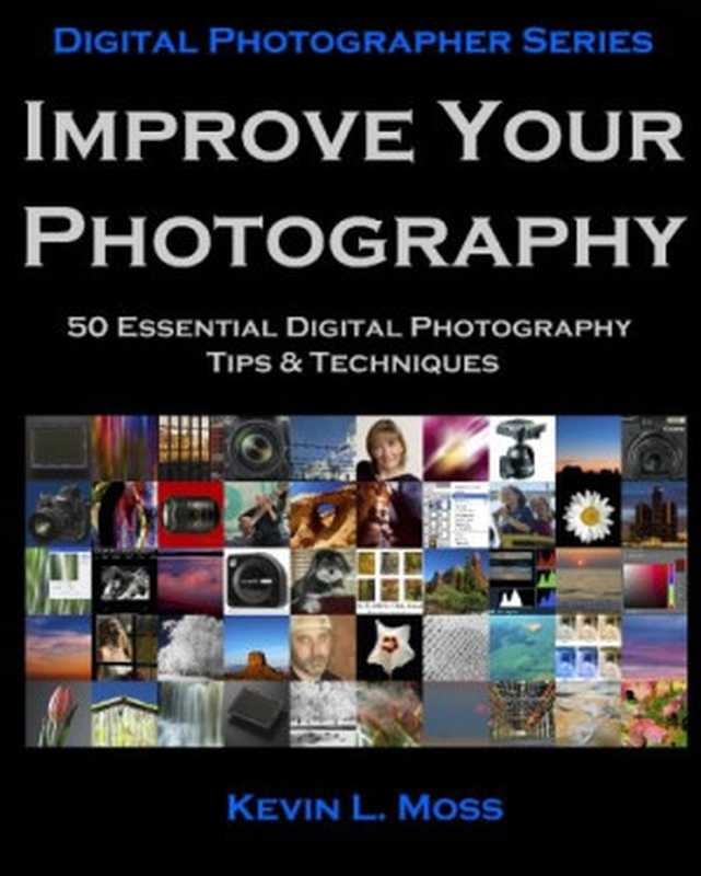 Improve Your Photography  50 Essential Digital Photography Tips & Techniques (Volume 1)（Kevin L. Moss）（2010）