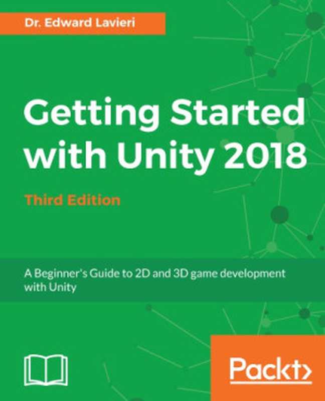 Getting Started with Unity 2018  A Beginner’s Guide to 2D and 3D game development with Unity（Edward Lavieri）（Packt Publishing 2018）