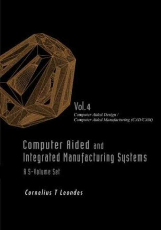 Computer Aided and Integrated Manufacturing Systems  Volume 4  Computer Aided Design Computer Aided Manufacturing (CAD CAM)（Cornelius T. Leondes）（World Scientific Publishing Company 2003）