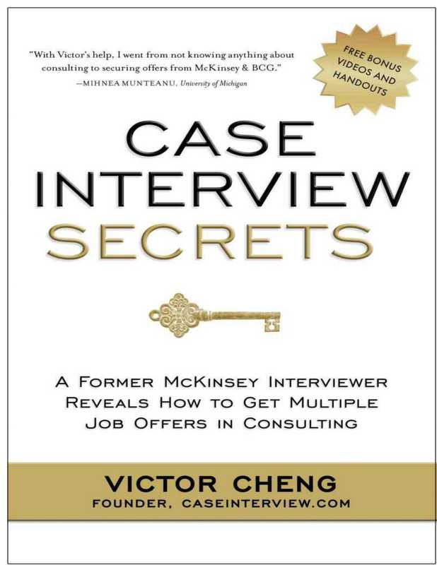 Case Interview Secrets  A Former McKinsey Interviewer Reveals How to Get Multiple Job Offers in Consulting（Cheng  Victor）