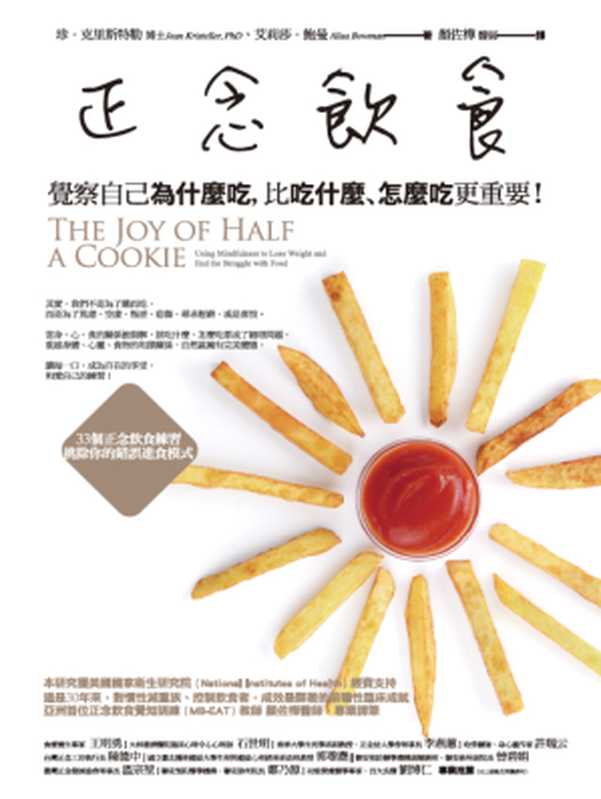 正念飲食 覺察自己為什麼吃 比吃什麼、怎麼吃更重要！= The Joy of Half a Cookie   Using Mindfulness to Lose Weight and End the Struggle with Food（珍 · 克里斯特勒(Jean Kristeller)  艾莉莎 · 鮑曼(Alisa Bowman) 著 ; 顏佐樺 譯）（橡實文化 2017）