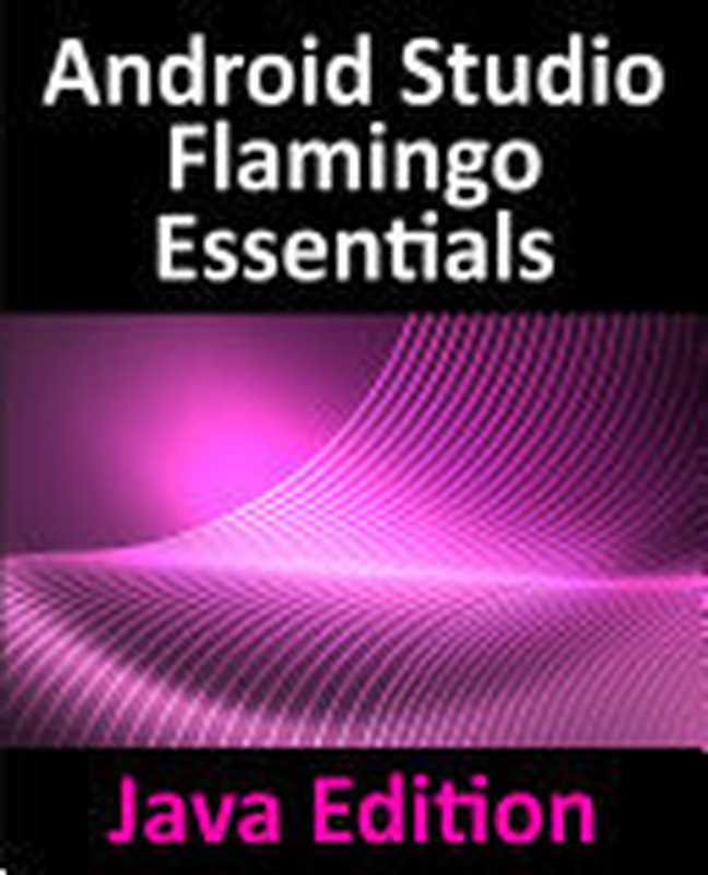 Android Studio Flamingo Essentials - Java Edition  Developing Android Apps Using Android Studio 2022.2.1 and Java（Neil Smyth）（eBookFrenzy 2023）