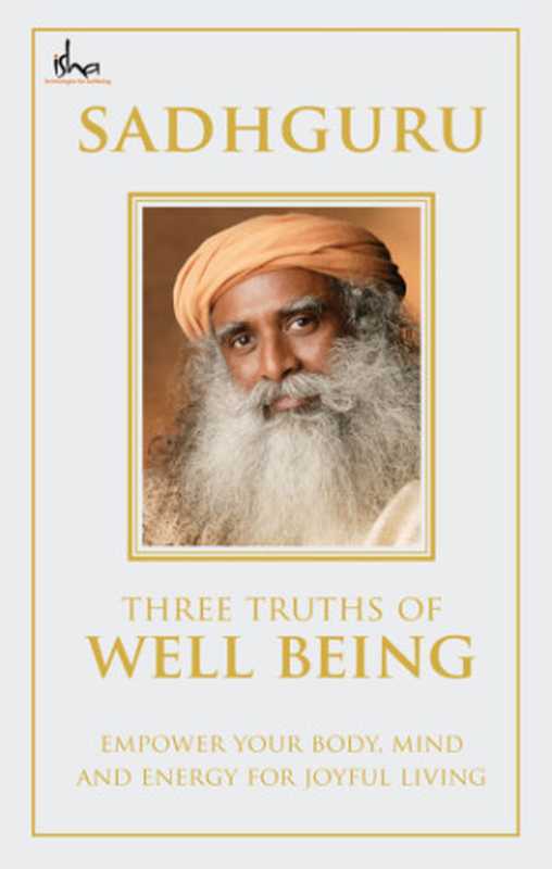 Three Truths Of Well Being   Empower Your Body  Mind And Energy For Joyful Living（Vasudev  Sadhguru Jaggi）（Isha Foundation;Penguin Books India 2014）