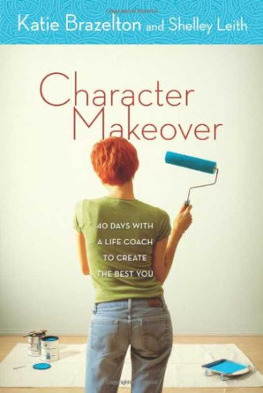 Character Makeover 40 Days with a Life Coach to Create the Best You(Katie Brazelton Shelley Leith)(Zondervan 2007)