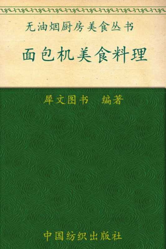 面包机美食料理 (无油烟厨房美食丛书)(犀文图书)(中国纺织出版社 2012)