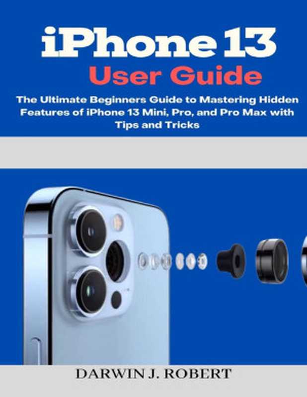 iPhone 13 User Guide   The Ultimate Beginners Guide to Mastering Hidden Features（J. Robert  Darwin）（2021）