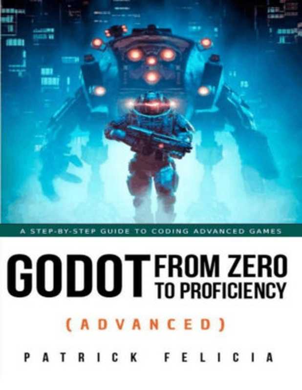 Godot from Zero to Proficiency (Advanced) A Step-by-Step Guide to Coding Advanced Games Use Advanced Techniques to Build Both 2D And 3D Games(Patrick Felicia)(2022)