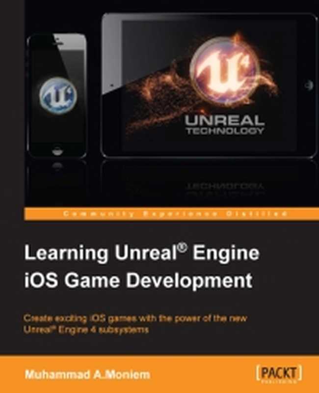 Learning Unreal Engine iOS Game Development Create exciting iOS games with the power of the new Unreal Engine 4 subsystems(Muhammad A.Moniem)(Packt Publishing 2015)