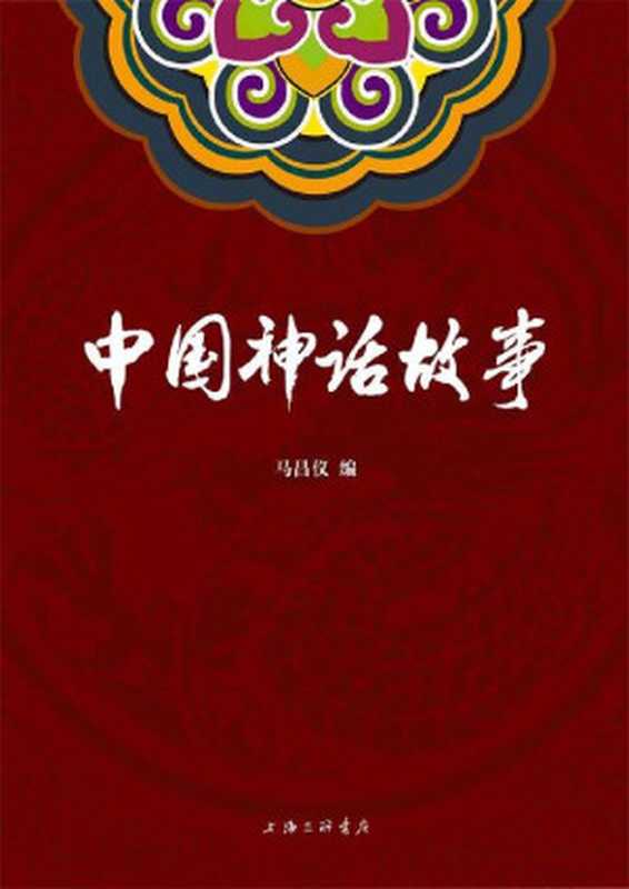 中国神话故事(将表盘回拨数千年 穿越历史 带你领略远古时期壮阔奇崛的神话世界。)（马昌仪 [马昌仪]）（2020）