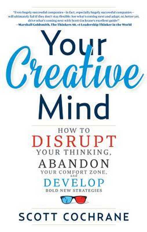 Your Creative Mind  How to Disrupt Your Thinking  Abandon Your Comfort Zone  and Develop Bold New Strategies（Scott Cochrane）（Career Press 2016）