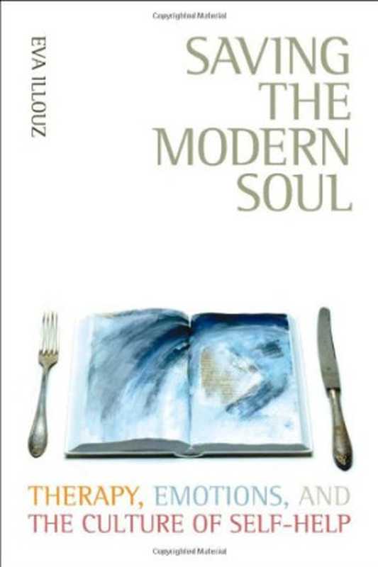 Saving the Modern Soul - Therapy Emotions and the Culture of Self-Help.(Eva Illouz)(Univ of California Press. 2008)