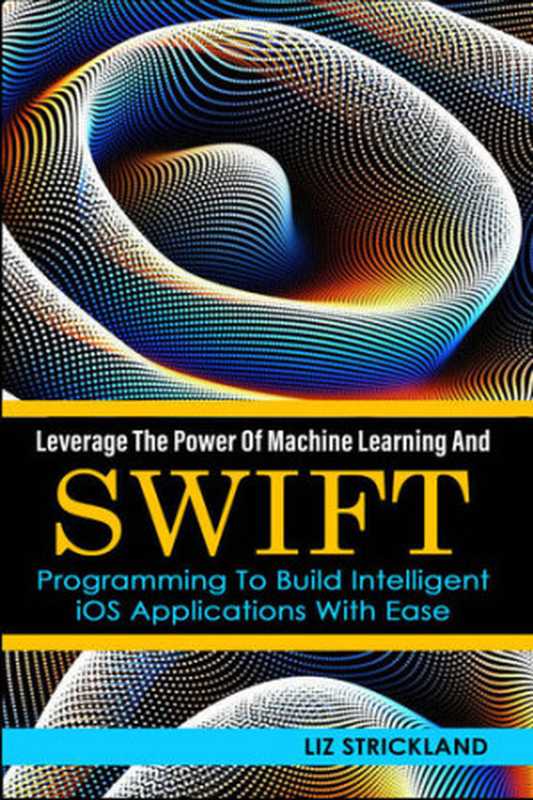 Leverage The Power Of Machine Learning And Swift Programming To Build Intelligent IOS Applications With Ease（Strickland  Liz）（UNKNOWN 2022）