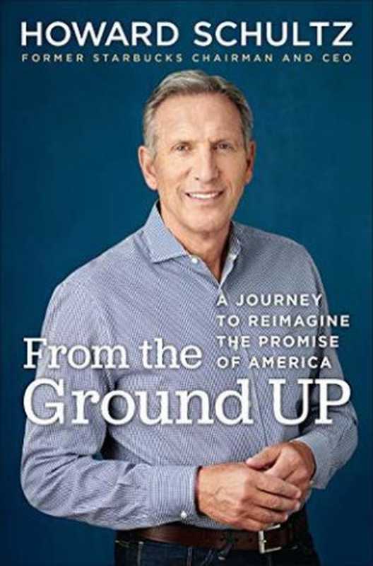 From the Ground Up A Journey to Reimagine the Promise of America(Howard Schultz)(Random House 2019)
