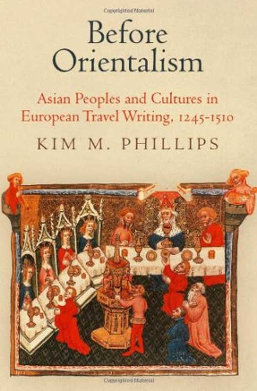 Before Orientalism  Asian Peoples and Cultures in European Travel Writing  1245-1510（Kim M. Phillips）（University of Pennsylvania Press 2013）
