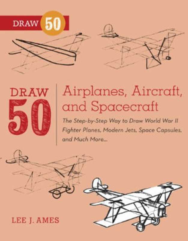 Draw 50 Airplanes Aircraft and Spacecraft The Step-by-Step Way to Draw World War II Fighter Planes Modern Jets Space Capsules and Much More...(Lee J. Ames)(Watson-Guptill 2012)