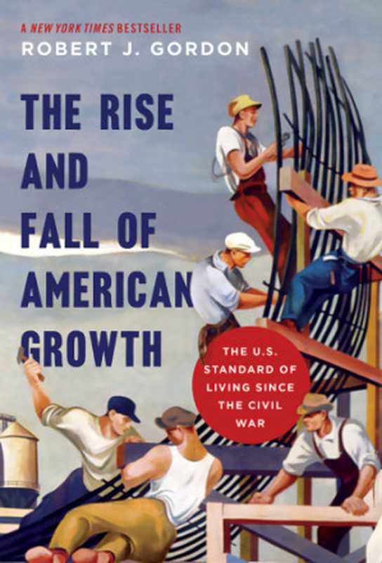 The rise and fall of American growth the U.S. standard of living since the Civil War(Gordon Robert J)(Princeton University Press 2017)