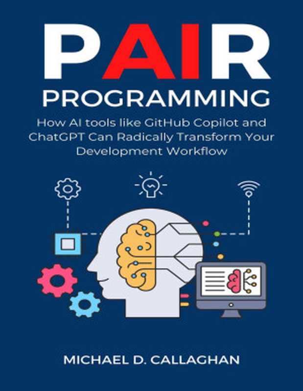 P-AI-R Programming How AI Tools Like GitHub Copilot and ChatGPT Can Radically Transform Your Development Workflow(Michael D. Callaghan)(independently published 2023)