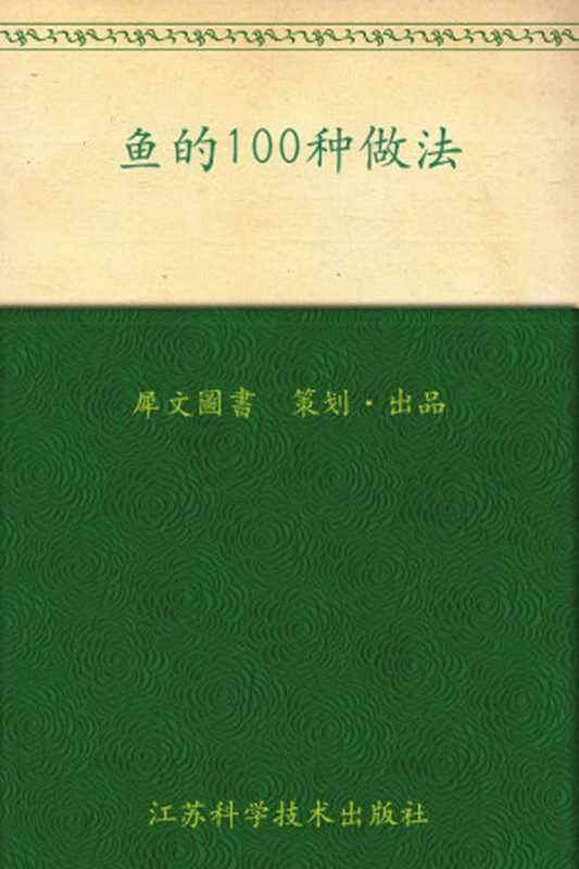 鱼的100种做法 (家常主料100种做法丛书)（犀文图书）（凤凰出版传媒集团 江苏科学技术出版社 2010）