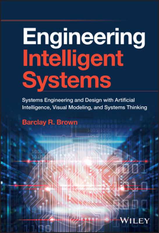 Engineering Intelligent Systems  Systems Engineering and Design with Artificial Intelligence  Visual Modeling  and Systems Thinking（Barclay R. Brown）（John Wiley & Sons 2022）