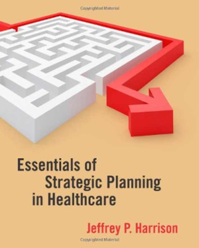 Essentials of Strategic Planning in Healthcare(Jeffrey P. Harrison)(Health Administration Press 2010)