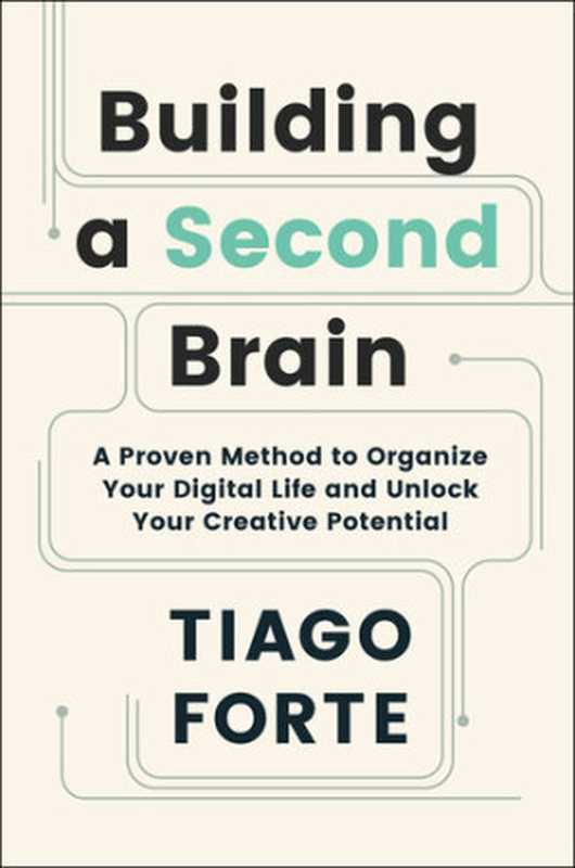 Building a Second Brain A Proven Method to Organize Your Digital Life and Unlock Your Creative Potential(Tiago Forte)(Atria Books 2022)