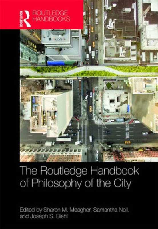 The Routledge Handbook of Philosophy of the City（Sharon M. Meagher; Joseph S. Biehl; Samantha Noll）（Routledge Handbooks in Philosophy 2019）