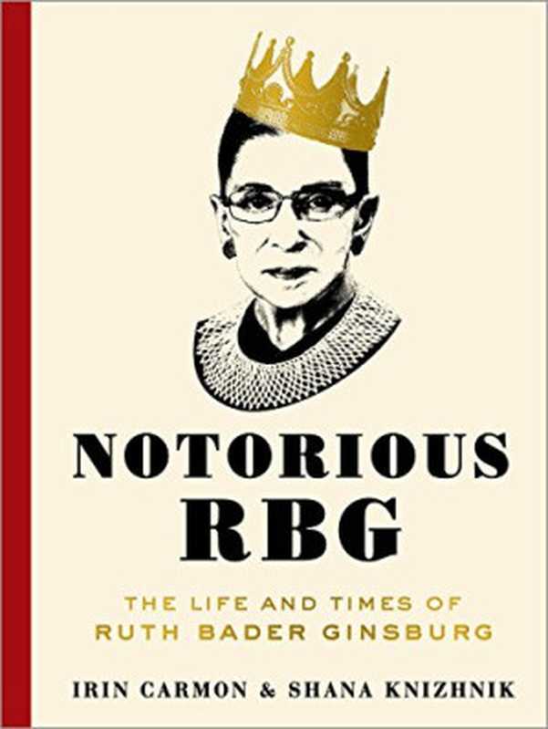 Notorious RBG  The Life and Times of Ruth Bader Ginsburg（Irin Carmon  Shana Knizhnik）（Dey Street Books 2015）