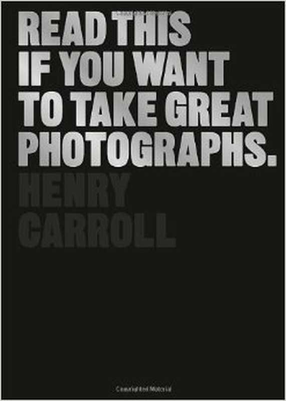 Read This If You Want to Take Great Photographs（Henry Carroll）（Laurence King Publishing 2014）