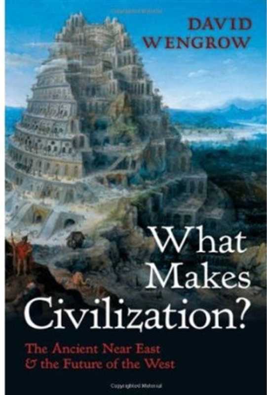 What Makes Civilization   The Ancient Near East and the Future of the West（David Wengrow）（Oxford University Press 2010）