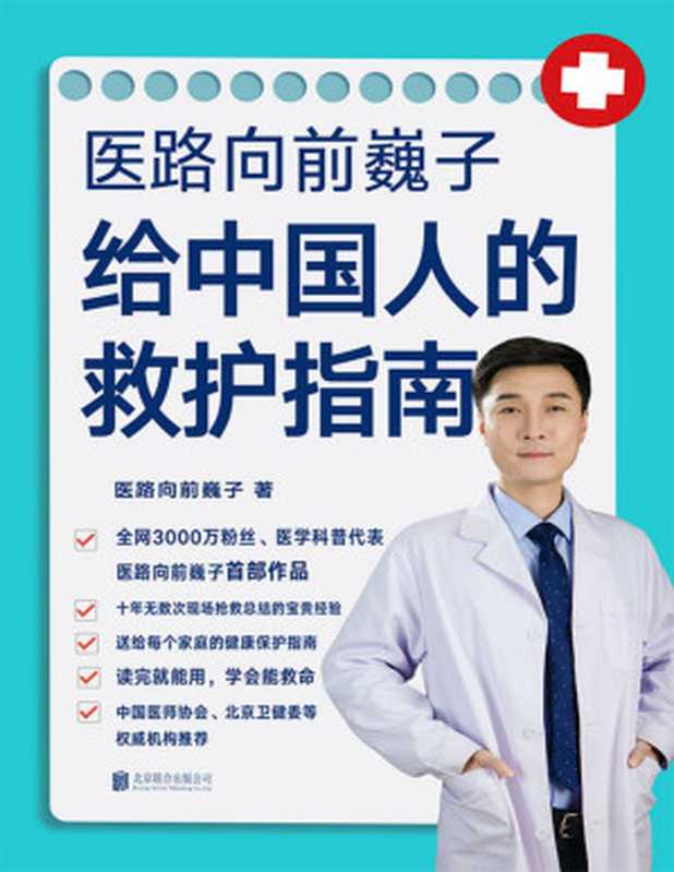 医路向前巍子给中国人的救护指南【送给每个家庭的生命安全、健康指南 十年无数次一线现场抢救总结得来的宝贵经验 全网3000万粉丝科普代表医路向前巍子首部作品 中国医师协会、北京卫健委等权威机构推荐！】（医路向前巍子 [医路向前巍子]）（北京联合出版公司 2020）