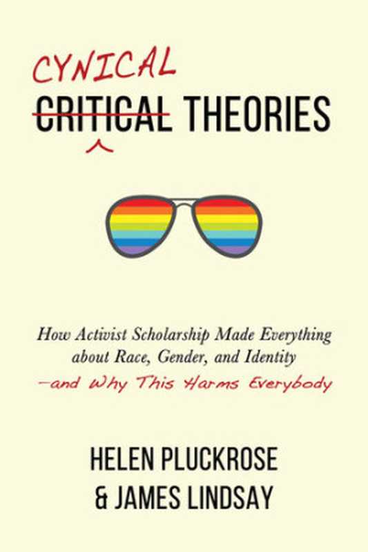 Cynical Theories How Activist Scholarship Made Everything about Race Gender and Identity—and Why This Harms Everybody(Helen Pluckrose James A. Lindsay)(Pitchstone Publishing 2020)