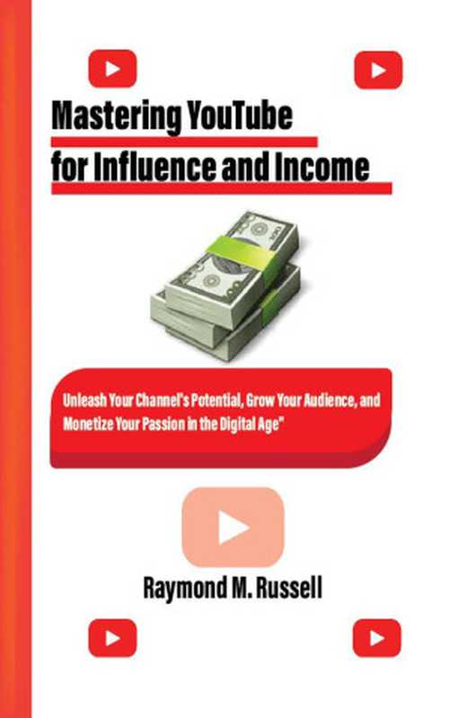 Mastering YouTube for Influence and Income(Raymond M. Russell)(UNKNOWN 2024)