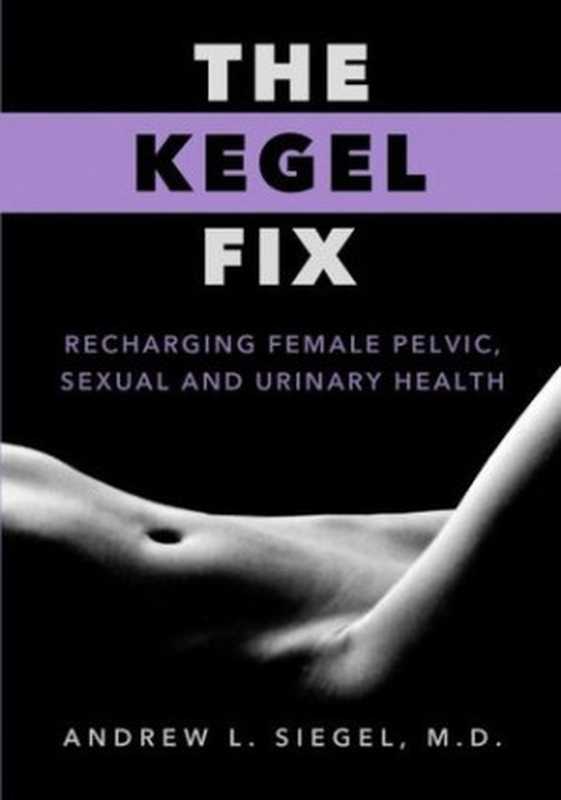 TheKegelFixRechargingFemalePelvicSexualandUrinaryHealth（AndrewL.Siegel）（RogueWavePress2017）