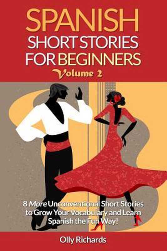 Spanish Short Stories for Beginners. 8 More Unconventional Short Stories to Grow Your Vocabulary and Learn Spanish the Fun Way!（Olly Richards）（Createspace Independent Publishing Platform 2015）