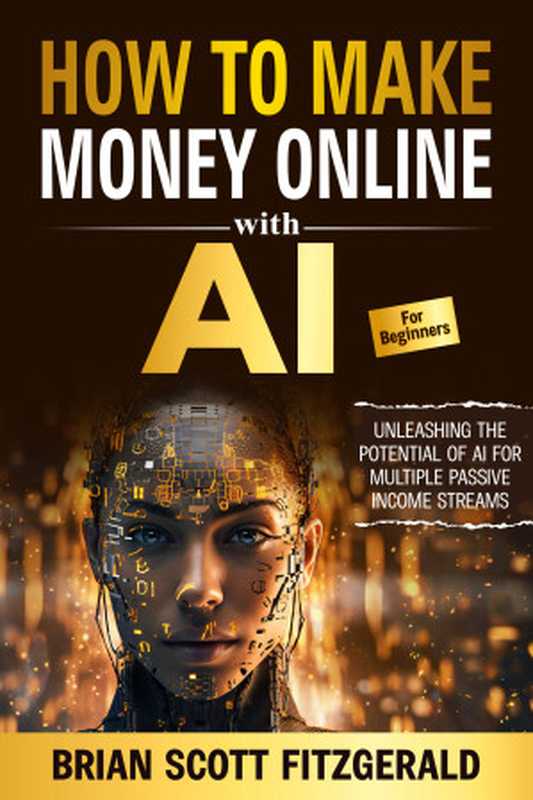 How to Make Money Online with AI for Beginners The Step-by-Step Guide to Creating Multiple Passive Income Streams(Brian Scott Fitzgerald)(2023)