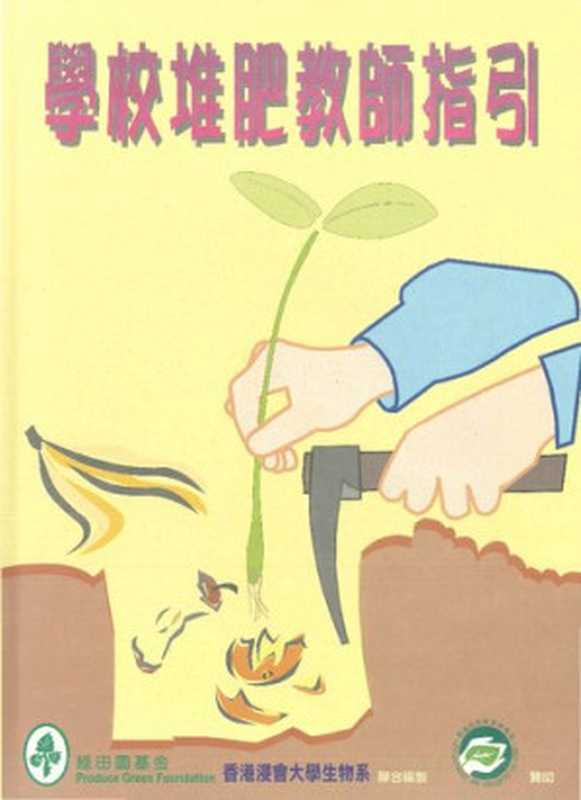 學校堆肥教師指引(黃煥忠博士 劉婉儀 黃國亮 陳靜嫻)(香港浸會大學生物系 綠田園基金)