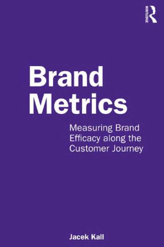 Brand Metrics  Measuring Brand Efficacy along the Customer Journey（Jacek Kall）（Routledge 2022）