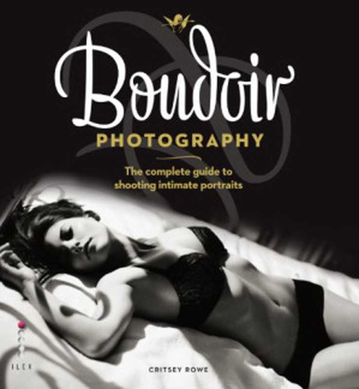 Boudoir Photography  The complete guide to shooting intimate portraits（Critsey Rowe）（Ilex 2011）