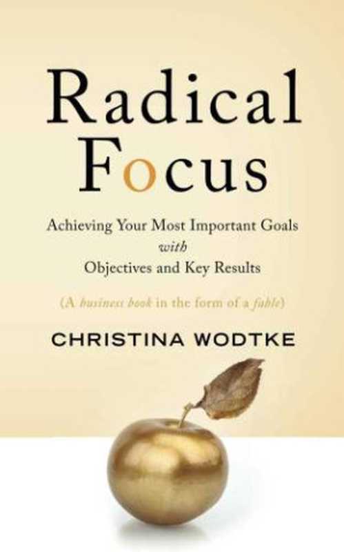 Radicalfocusachievingyourmostimportantgoalswithobjectivesandkeyresults（WodtkeChristina）（CWODTKECOM]2016）