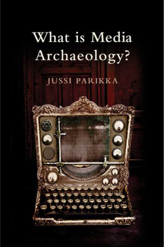 What is media archaeology （Jussi Parikka）（Polity 2012）