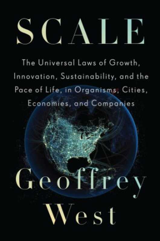 ScaleTheUniversalLawsofGrowthInnovationSustainabilityandthePaceofLifeinOrganismsCitiesEconomiesa...（GeoffreyB.West）（Penguin2017）