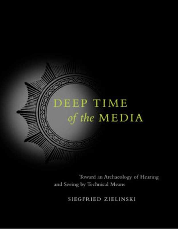 Deep Time of the Media  Toward an Archaeology of Hearing and Seeing by Technical Means（Siegfried Zielinski）（The MIT Press 2006）
