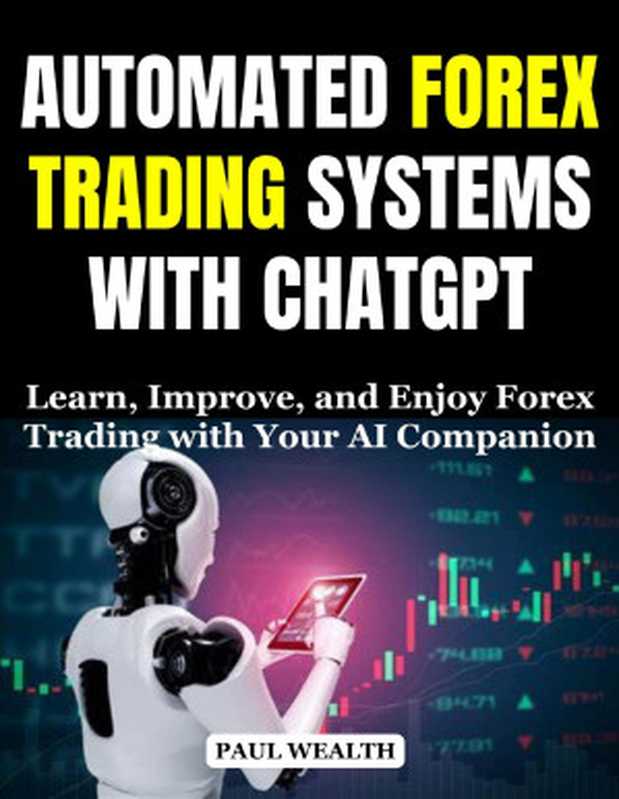 AUTOMATED FOREX TRADING SYSTEMS WITH CHATGPT  Learn  Improve  and Enjoy Forex Trading with Your AI Companion（PAUL Wealth）（2024）