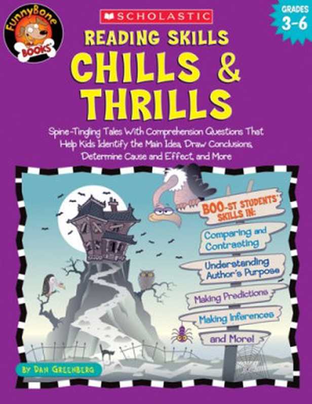 Reading Skills Chills & Thrills  Spine-Tingling Tales with Comprehension Questions That Help Kids Identify the Main Idea  Draw Conclusions  Determine Cause and Effect  and More; Grades 3-6（Dan Greenberg）（Scholastic Inc. 2005）