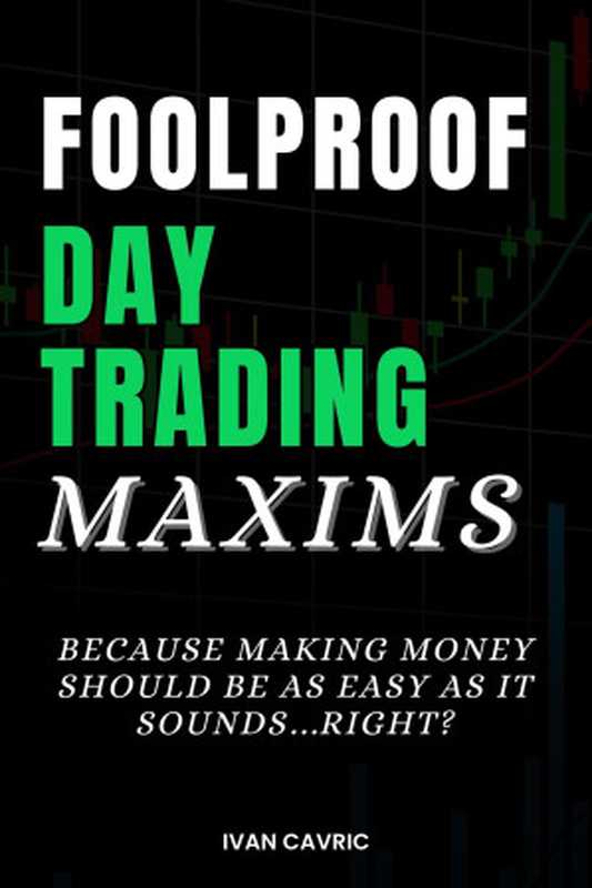 Foolproof Day Trading Maxims Because Making Money Should Be As Easy As It Sounds...Right (Cavric Ivan)(Parkbench13 Publishing 2024)