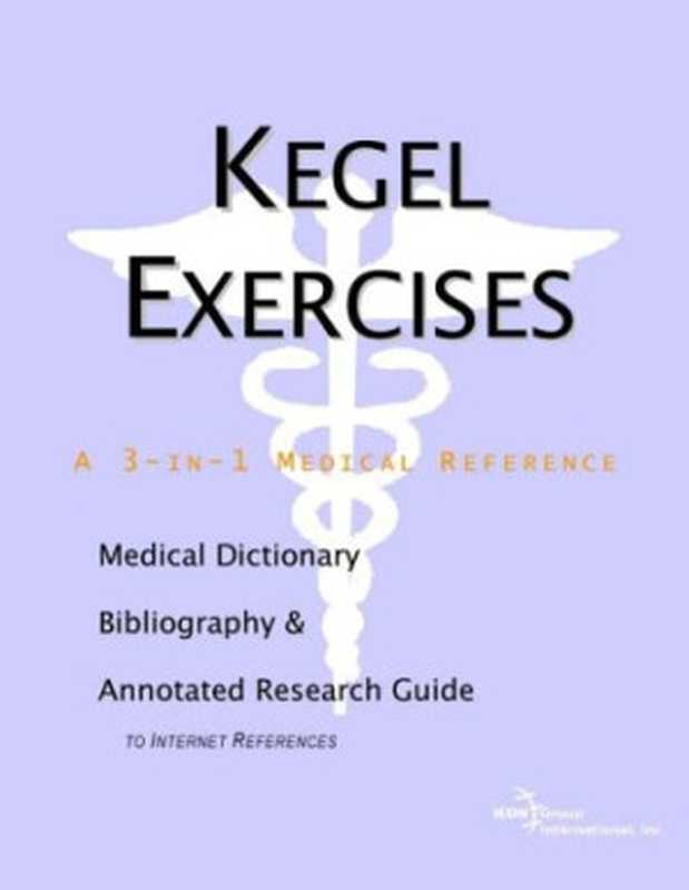 KegelExercisesAMedicalDictionaryBibliographyandAnnotatedResearchGuidetoInternetReferences（IconHealthPublications）（ICONHealthPublications2004）