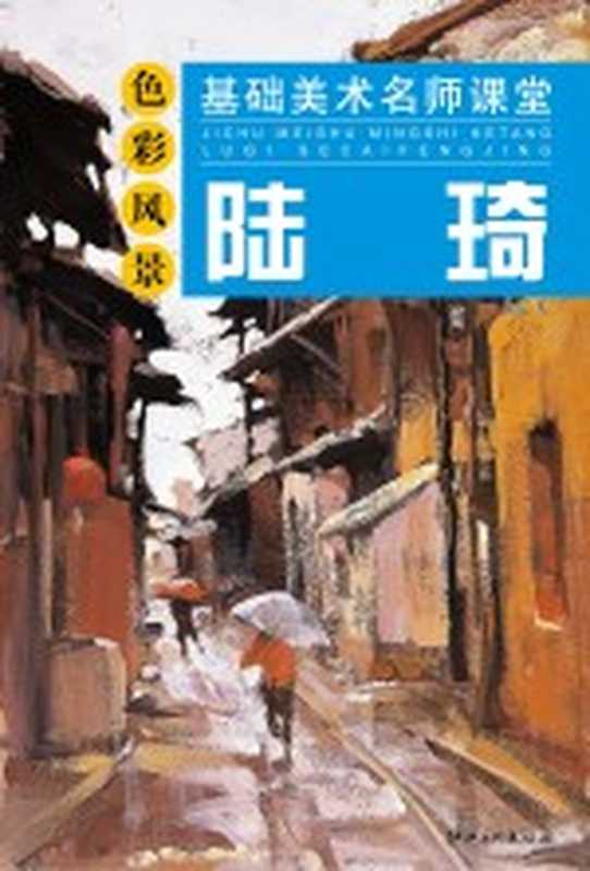 基础美术名师课堂 陆琦色彩风景（陆琦著）（南昌 江西美术出版社 2010）