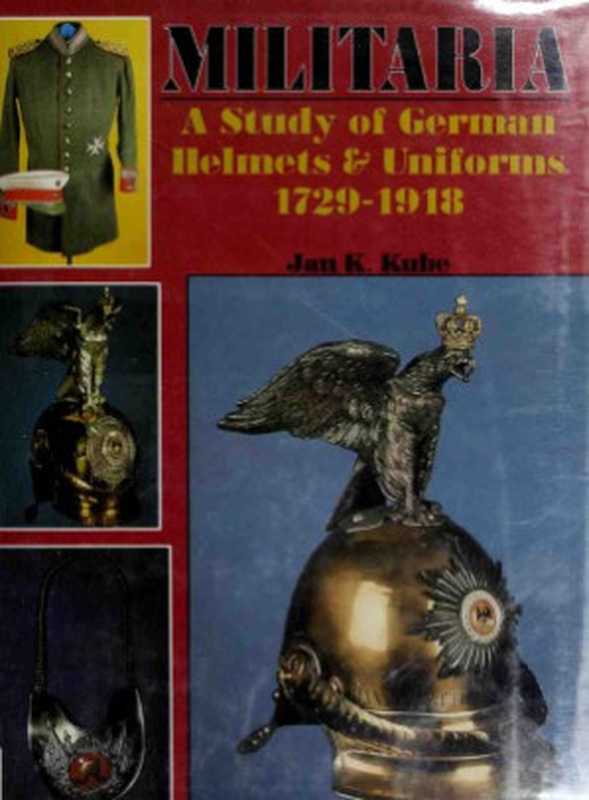 Militaria  A Study of German Helmets & Uniforms 1729–1918（Jan Kube）（Schiffer Publishing Ltd. 1990）