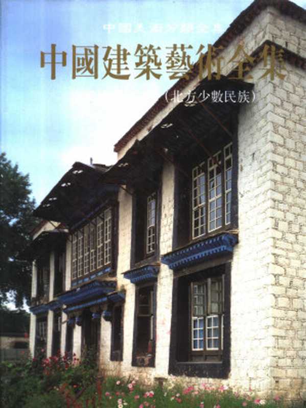 中国建筑艺术全集22宅第建筑(三)北方少数民族(杨榖生主编;中国建筑兿术全集编辑委员会编)(中国建筑工业出版社2003)
