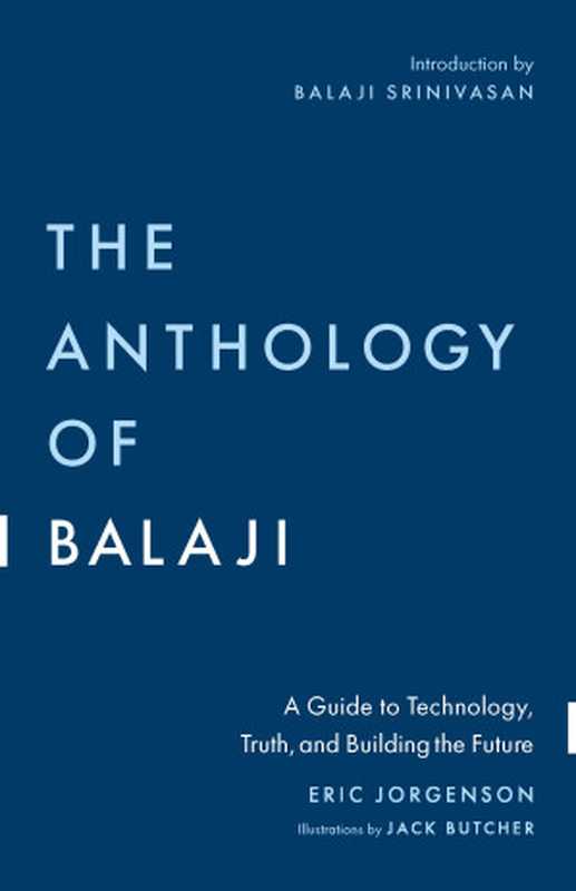 The Anthology of Balaji A Guide to Technology Truth and Building the Future(Eric Jorgenson)(Smart Friends Publishing 2023)